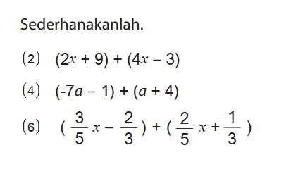 Sederhanakanlah.
(2)  (2x + 9) + (4x - 3) 
(4)  (-7a - 1) + (a + 4) 
(6)  (3/5 x -2/3) + (2/5 x + 1/3) 