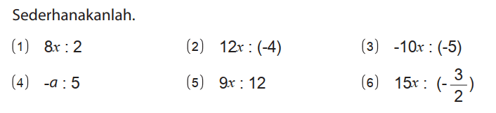 Sederhanakanlah.
(1)  8x : 2 
(2)  12x : (-4) 
(3)  -10x : (-5) 
(4)  -a : 5 
(5)  9x : 12 
(6)  15x : (-3/2) 