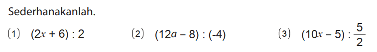 Sederhanakanlah.
(1) (2x + 6) : 2 
(2) (12a - 8) : (-4) 
(3) (10x - 5) : 5/2