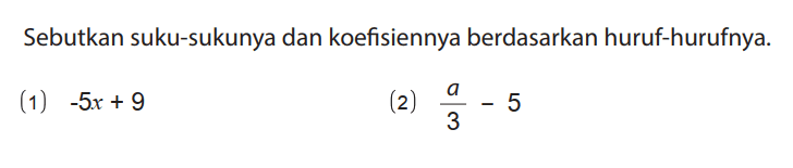 Sebutkan suku-sukunya dan koefisiennya berdasarkan huruf-hurufnya.
(1) -5x + 9 
(2) a/3 - 5