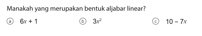 Manakah yang merupakan bentuk aljabar linear?
(a) 6x + 1 (b) 3x^2 (c) 10 - 7x