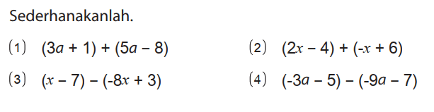 Sederhanakanlah.
(1) (3a + 1) + (5a - 8) 
(2) (2x - 4) + (-x + 6) 
(3) (x - 7) - (-8x + 3) 
(4) (-3a - 5) - (-9a - 7)