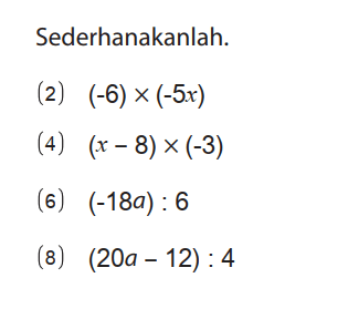 Sederhanakanlah.
(2) (-6) x (-5x) 
(4) (x - 8) x (-3) 
(6) (-18a) : 6 
(8) (20a - 12) : 4