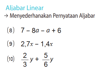 Aliabar Linear
 ->  Menyederhanakan Pernyataan Aljabar
(8)  7-8a-a+6 
(9)  2,7 x -1,4x 
(10)  2/3 y + 5/6 y 