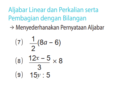 Aljabar Linear dan Perkalian serta Pembagian dengan Bilangan  ->  Menyederhanakan Pernyataan Aljabar
(7)  1/2 (8a - 6) 
(8)  (12x - 5)/3 x 8 
(9)  15y : 5 