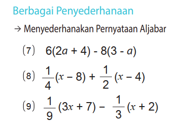 Berbagai Penyederhanaan
 -> Menyederhanakan Pernyataan Aljabar
(7) 6(2a + 4) - 8(3 - a) 
(8) 1/4 (x - 8) + 1/2 (x - 4) 
(9) 1/9 (3x + 7) - 1/3 (x + 2)