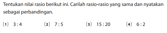 Tentukan nilai rasio berikut ini. Carilah rasio-rasio yang sama dan nyatakan sebagai perbandingan.
(1) 3:4 (2) 7:5 (3) 15:20 (4) 6:2