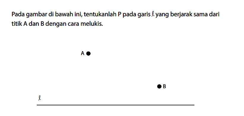 Pada gambar di bawah ini, tentukanlah P pada garis l yang berjarak sama dari titik A dan B dengan cara melukis.
A
B
 l