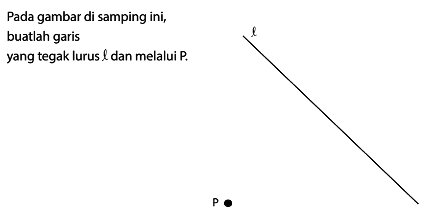 Pada gambar di samping ini, buatlah garis yang tegak lurus l dan melalui P. l P