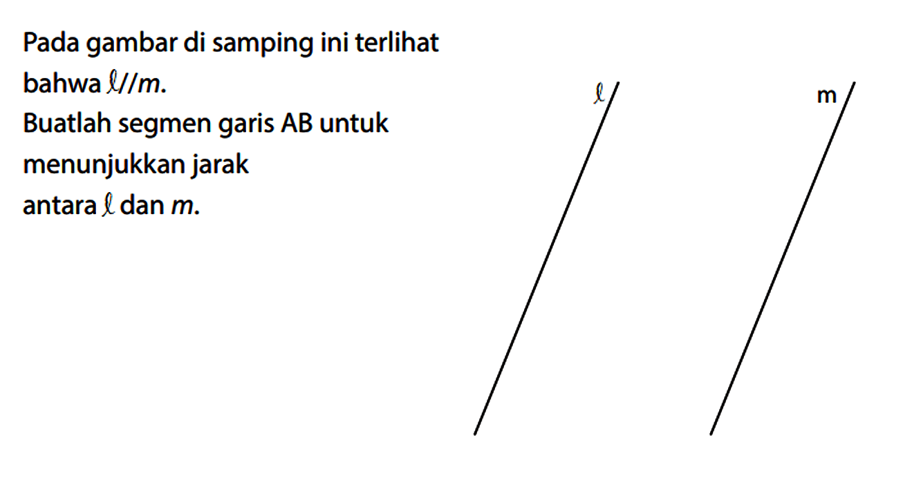 Pada gambar di samping ini terlihat bahwa l//m.
Buatlah segmen garis AB untuk menunjukkan jarak
antara l dan m. l m 