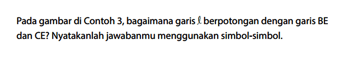 Pada gambar di Contoh 3, bagaimana garis l berpotongan dengan garis  BE  dan CE? Nyatakanlah jawabanmu menggunakan simbol-simbol.