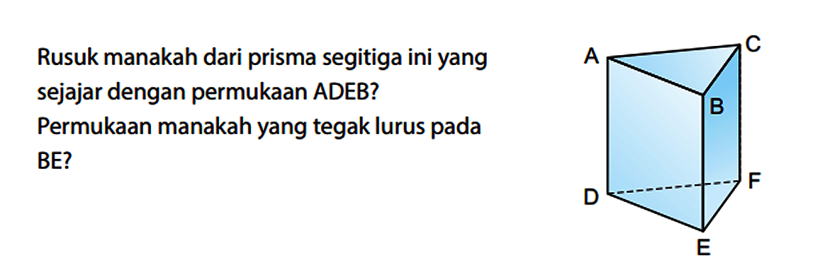 Rusuk manakah dari prisma segitiga ini yang sejajar dengan permukaan ADEB? Permukaan manakah yang tegak lurus pada BE? A B C D E F