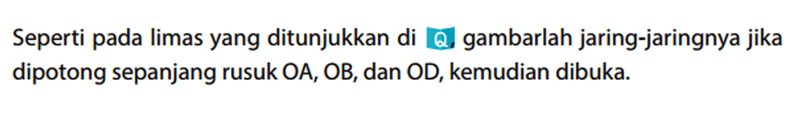 Seperti pada limas yang ditunjukkan di , gambarlah jaring-jaringnya jika dipotong sepanjang rusuk OA, OB, dan OD, kemudian dibuka.