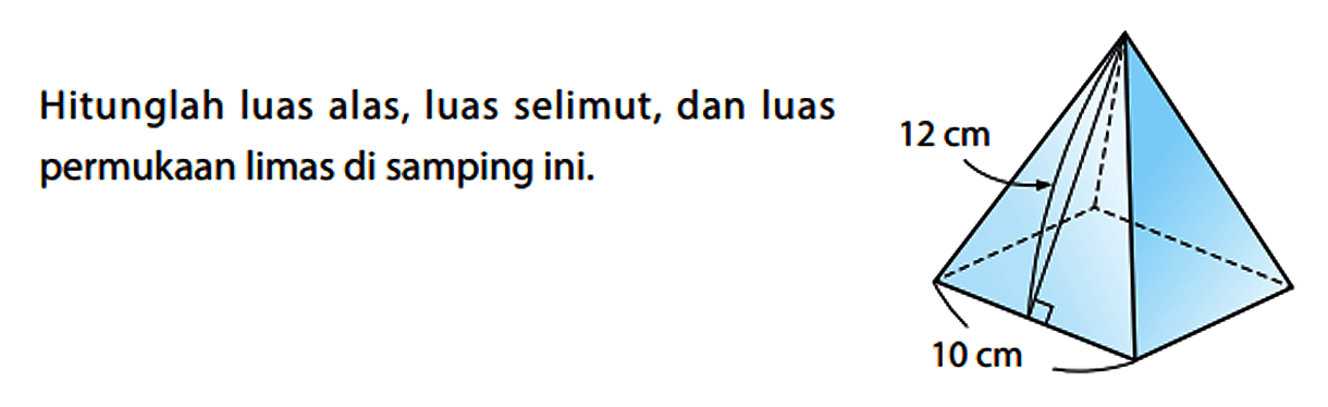 Hitunglah luas alas, luas selimut, dan luas permukaan limas di samping ini.
12 cm 10 cm
