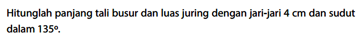 Hitunglah panjang tali busur dan luas juring dengan jari-jari 4 cm dan sudut dalam 135.