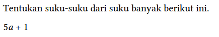 Tentukan suku-suku dari suku banyak berikut ini.

5a + 1