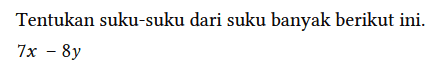 Tentukan suku-suku dari suku banyak berikut ini.

7x - 8y