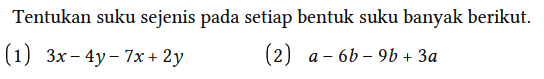 Tentukan suku sejenis pada setiap bentuk suku banyak berikut.
(1)  3x - 4y - 7x + 2y 
(2)  a - 6b - 9b + 3a 