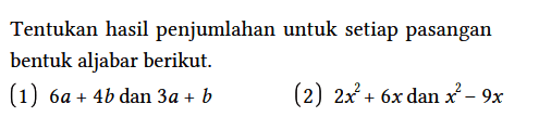 Tentukan hasil penjumlahan untuk setiap pasangan bentuk aljabar berikut.
(1) 6a + 4b dan 3a + b (2) 2x^2 + 6x dan x^2 - 9x 