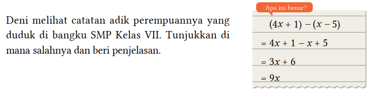 Deni melihat catatan adik perempuannya yang duduk di bangku SMP Kelas VII. Tunjukkan di mana salahnya dan beri penjelasan. Apa ini benar? (4x + 1) - (x - 5) = 4x + 1 - x + 5 = 3x + 6 = 9x