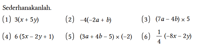 Sederhanakanlah.
(1) 3(x + 5y) 
(2) -4(-2a + b) 
(3) (7a - 4b) x 5 
(4) 6(5x - 2y + 1) 
(5) (3a + 4b - 5) x (-2) 
(6) 1/4 (-8x - 2y)