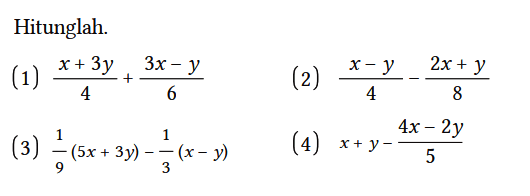 Hitunglah.
(1) (x + 3y)/4 + (3x - y)/6 
(2) (x - y)/4 - (2x + y)/8 
(3) 1/9 (5x + 3y) - 1/3 (x - y) 
(4) x + y - (4x - 2y)/5