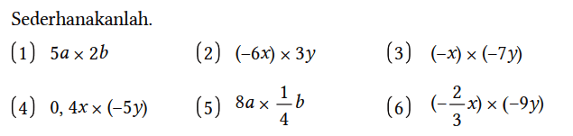Sederhanakanlah.
(1)  5a x 2b 
(2)  (-6x) x 3y 
(3)  (-x) x (-7y) 
(4)  0,4x x (-5y) 
(5)  8a x 1/4 b 
(6)  (-2/3 x) x (-9y)