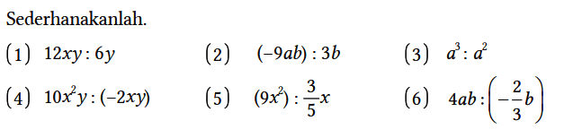 Sederhanakanlah.
(1) 12xy : 6y
(2)  (-9ab) : 3b 
(3)  a^3 : a^2 
(4)  10x^2y : (-2xy) 
(5)  (9x^2) : 3/5 x 
(6)  4ab : (- 2/3 b)