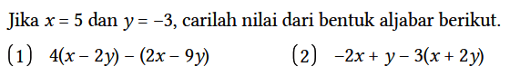 Jika x = 5 dan y = -3, carilah nilai dari bentuk aljabar berikut.
(1) 4(x - 2y) - (2x - 9y) 
(2) -2x + y - 3(x + 2y)