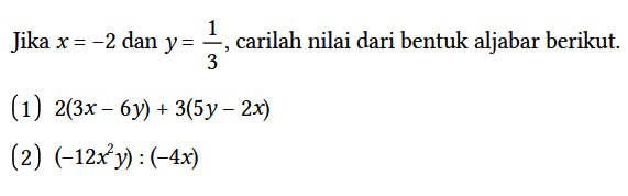 Jika x=-2 dan y=1/3, carilah nilai dari bentuk aljabar berikut.
(1)  2(3x-6y)+3(5y-2x) 
(2) (-12 x^2 y):(-4x) 