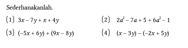 Sederhanakanlah.
(1) 3x - 7y + x + 4y 
(2) 2a^2 - 7a + 5 + 6a^2 - 1 
(3) (-5x + 6y) + (9x - 8y) 
(4) (x - 3y) - (-2x + 5y)