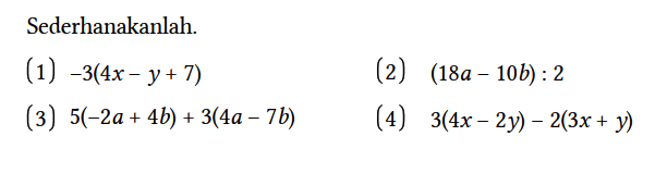 Sederhanakanlah.
(1)  -3(4x - y + 7) 
(2)  (18a - 10b) : 2 
(3)  5(-2a + 4b) + 3(4a - 7b) 
(4)  3(4x - 2y) - 2(3x + y)