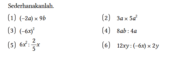 Sederhanakanlah.
(1) (-2a) x 9b (2) 3a x 5a^2 (3) (-6x)^2 (4) 8ab : 4a (5) 6x^2 : 2/5 x (6) 12xy : (-6x) x 2y 
