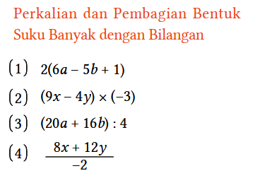 Perkalian dan Pembagian Bentuk Suku Banyak dengan Bilangan
(1) 2 (6a - 5b + 1) (2) (9x - 4y) x (-3) (3) (20a + 16b) : 4 (4) (8x + 12y)/-2 