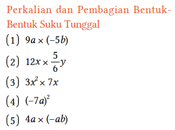 Perkalian dan Pembagian Bentuk-Bentuk Suku Tunggal
(1)  9a x (-5b) 
(2)  12x x 5/6 y 
(3)  3x^2 x 7x 
(4)  (-7a)^2 
(5)  4a x (-ab) 