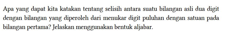 Apa yang dapat kita katakan tentang selisih antara suatu bilangan asli dua digit dengan bilangan yang diperoleh dari menukar digit puluhan dengan satuan pada bilangan pertama? Jelaskan menggunakan bentuk aljabar.