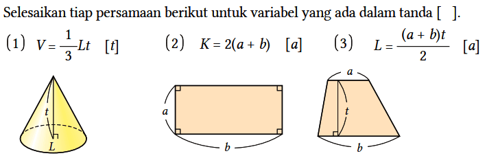 Selesaikan tiap persamaan berikut untuk variabel yang ada dalam tanda [ ].
(1) V = 1/3 Lt [t] 
(2) K = 2(a + b) [a] 
(3) L = ((a + b)t)/2 [a]
t L a b a b 