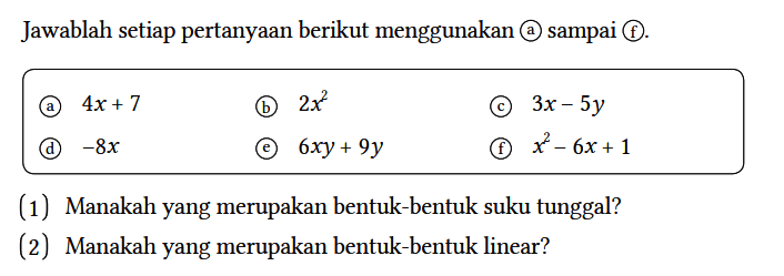 Jawablah setiap pertanyaan berikut menggunakan a sampai f.
(a) 4x + 7 
(b) 2x^2 
(c) 3x - 5y 
(d) -8x 
(e) 6xy + 9y 
(f) x^2 - 6x + 1 
(1) Manakah yang merupakan bentuk-bentuk suku tunggal?
(2) Manakah yang merupakan bentuk-bentuk linear?