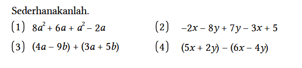 Sederhanakanlah.
(1)  8 a^2 + 6a + a^2 - 2a 
(2)  -2x - 8y + 7y - 3x + 5 
(3)  (4a - 9b) + (3a + 5b) 
(4)  (5x + 2y) - (6x - 4y) 