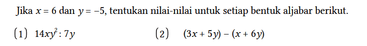 Jika x=6 dan y=-5, tentukan nilai-nilai untuk setiap bentuk aljabar berikut.
(1) 14 x y^2 : 7y (2) (3x + 5y) - (x + 6y) 