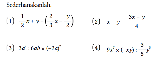 Sederhanakanlah.
(1) 1/2 x + y - (2/3 x - y/2) (2) x - y - (3x - y)/4 (3) 3a^2 : 6ab x (-2a)^2 (4) 9x^2 x (-xy) : 3/5 y^3