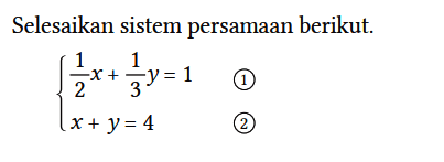 Selesaikan sistem persamaan berikut.
{ 1/2 x + 1/3 y=1 1 x+y=4 2 
