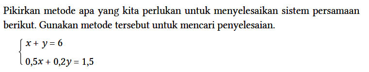 Pikirkan metode apa yang kita perlukan untuk menyelesaikan sistem persamaan berikut. Gunakan metode tersebut untuk mencari penyelesaian.

{
x + y = 6 
0,5x + 0,2y = 1,5.