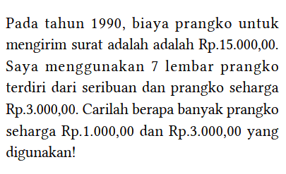 Pada tahun 1990, biaya prangko untuk mengirim surat adalah adalah Rp.15.000,00. Saya menggunakan 7 lembar prangko terdiri dari seribuan dan prangko seharga Rp.3.000,00. Carilah berapa banyak prangko seharga Rp.1.000,00 dan Rp.3.000,00 yang digunakan!