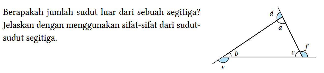 Berapakah jumlah sudut luar dari sebuah segitiga? Jelaskan dengan menggunakan sifat-sifat dari sudutsudut segitiga. 
d a e b c f 