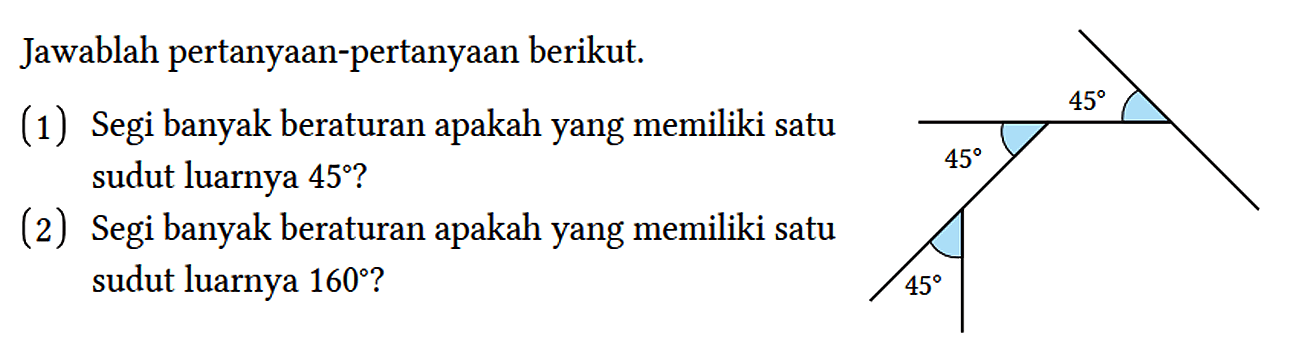 Jawablah pertanyaan-pertanyaan berikut. 45 45 45 
(1) Segi banyak beraturan apakah yang memiliki satu sudut luarnya 45?
(2) Segi banyak beraturan apakah yang memiliki satu sudut luarnya 160?