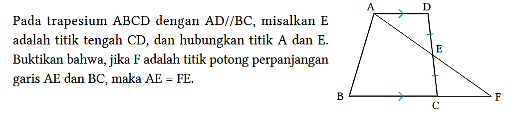 Pada trapesium ABCD dengan  AD // BC, misalkan E adalah titik tengah CD, dan hubungkan titik A dan E. Buktikan bahwa, jika F adalah titik potong perpanjangan garis AE dan BC, maka AE = FE. 
A D E B C F 