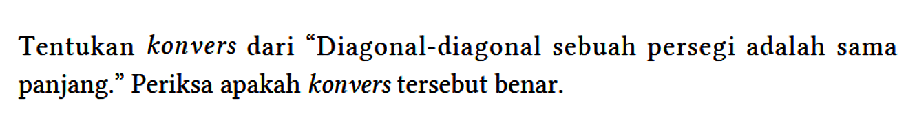 Tentukan konvers dari "Diagonal-diagonal sebuah persegi adalah sama panjang." Periksa apakah konvers tersebut benar.