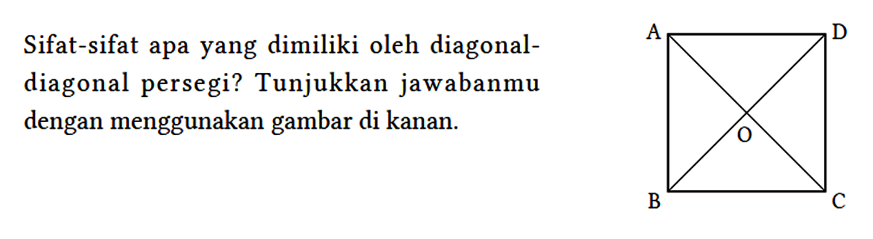 Sifat-sifat apa yang dimiliki oleh diagonaldiagonal persegi? Tunjukkan jawabanmu dengan menggunakan gambar di kanan. A D O B C