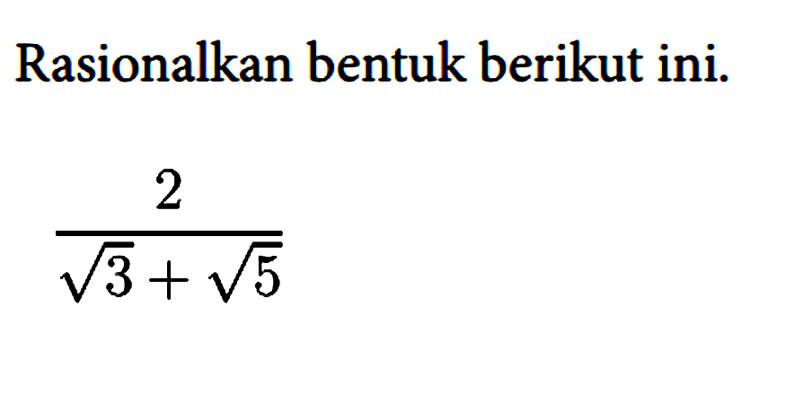 Rasionalkan bentuk berikut ini.
2/(akar(3) + akar(5)) 